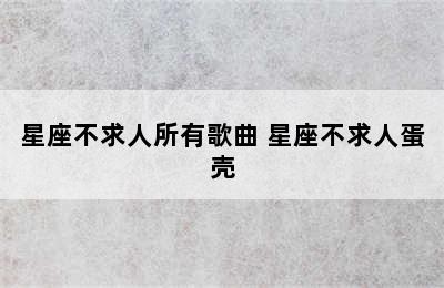 星座不求人所有歌曲 星座不求人蛋壳